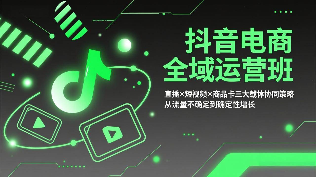 （17550期）抖音电商全域运营班：直播×短视频×商品卡三大载体协同策略，从流量不确定到确定性增长-难事易副业库