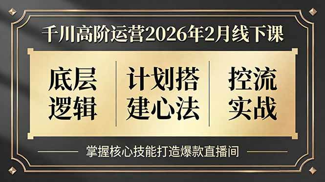 （17318期）千川高阶运营2026年2月线下课，底层逻辑、计划搭建心法、控流实战，掌握核心技能打造爆款直播间-难事易副业库