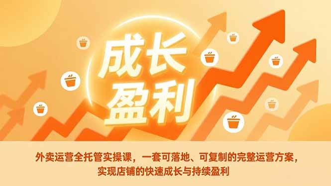 （17028期）外卖运营全托管实操课，一套可落地、可复制的完整运营方案，实现店铺的快速成长与持续盈利-难事易副业库