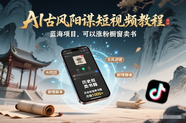 AI古风阳谋短视频教程，蓝海项目，可以涨粉橱窗卖书分成计划等-难事易副业库