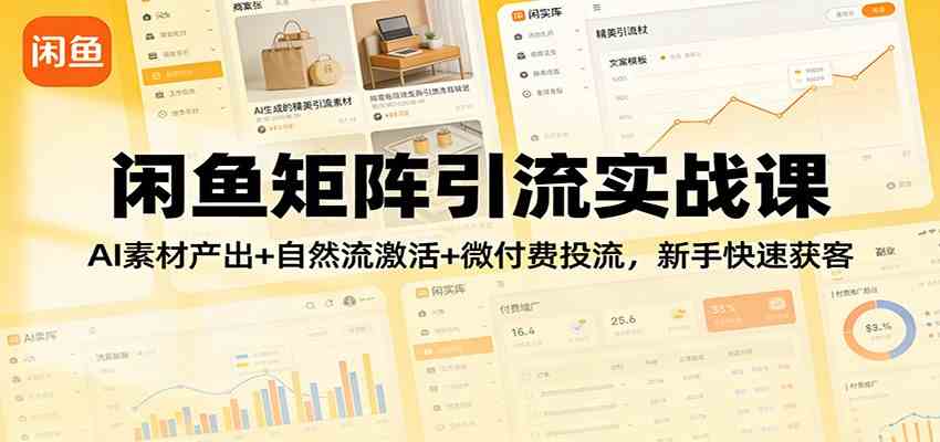 闲鱼矩阵引流实战课：AI素材产出+自然流激活+微付费投流，新手快速获客-难事易副业库