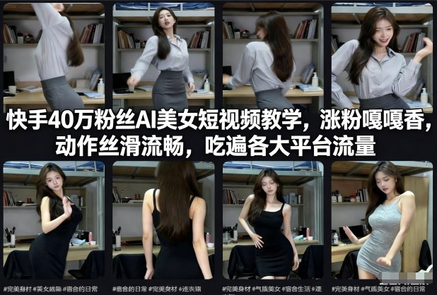 快手40万粉丝博主AI美女短视频教学，涨粉嘎嘎香，动作丝滑流畅，吃遍各大平台流量-难事易副业库