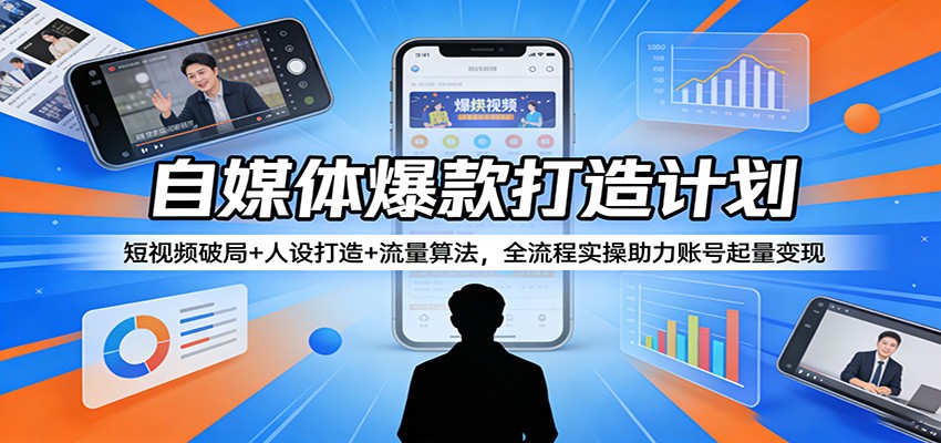 自媒体爆款打造计划：短视频破局+人设打造+流量算法，全流程实操助力账号起量变现-难事易副业库