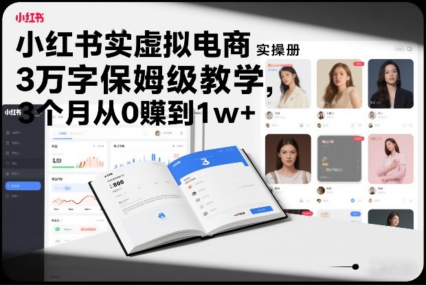 小红书虚拟电商实操手册，3万字保姆级教学，3个月从0賺到1w+-难事易副业库