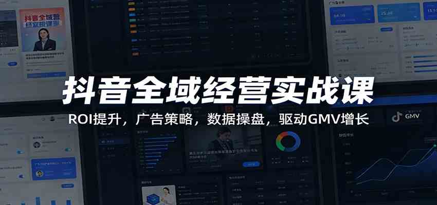 抖音全域经营实战课：ROI提升，广告策略，数据操盘，驱动GMV增长-难事易副业库