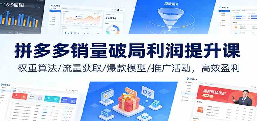 拼多多销量破局利润提升课：权重算法/流量获取/爆款模型/推广活动，高效盈利-难事易副业库