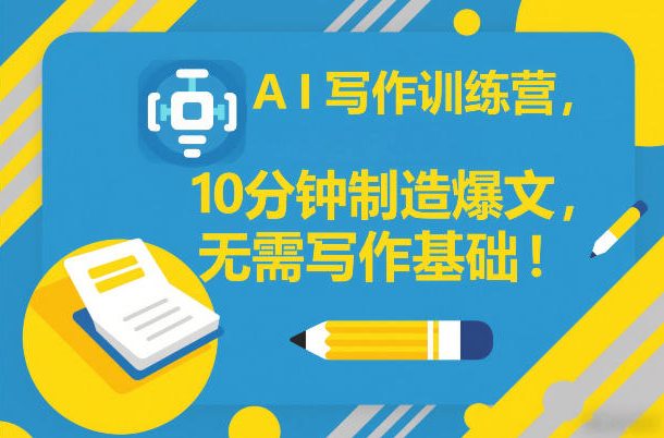AI写作训练营，10分钟制造爆文，无需写作基础-难事易副业库