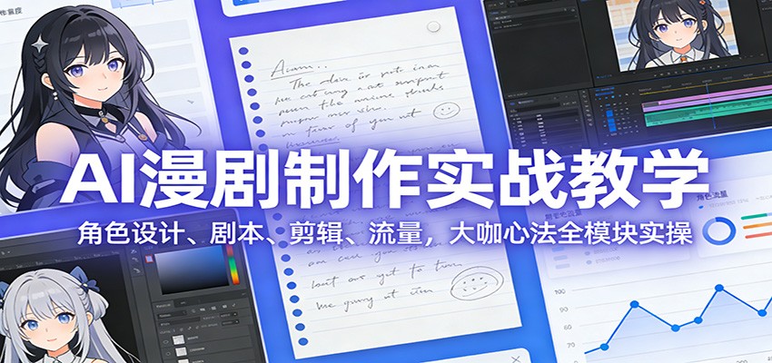 AI 漫剧制作实战教学：角色设计、剧本、剪辑、流量，大咖心法全模块实操-难事易副业库