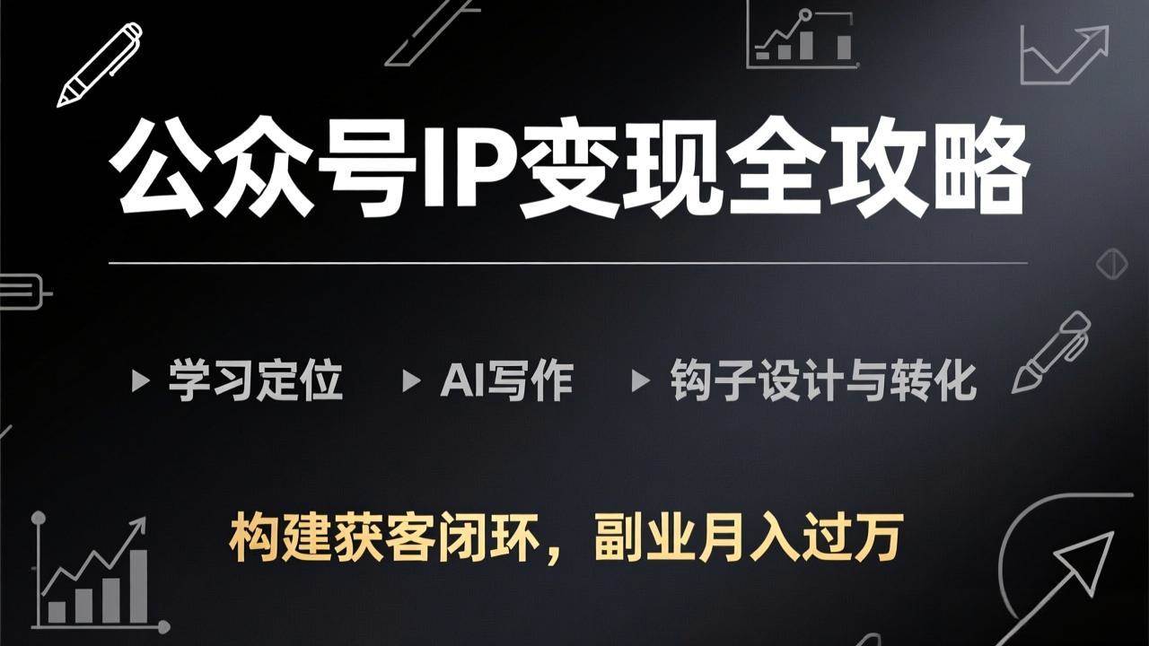 （17523期）公众号IP变现全攻略-更新，学习定位、AI写作、钩子设计与转化，构建获客闭环，副业月入过万-难事易副业库