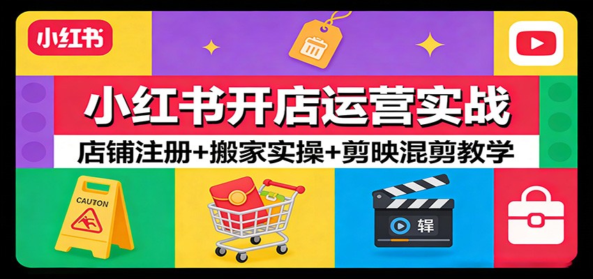 小红书开店运营实战：店铺注册+搬家实操+剪映混剪教学-难事易副业库