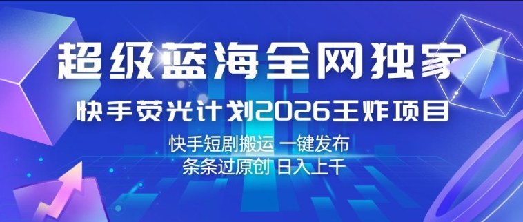 超级蓝海全网独家，快手荧光计划2026王炸项目，日入1k+，快手短剧搬运，一键发布，条条过原创【揭秘】-难事易副业库