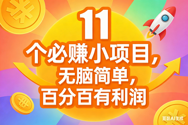 （17351期）11个必赚小项目，无脑简单，百分百有利润，副业首选，日入300+-难事易副业库
