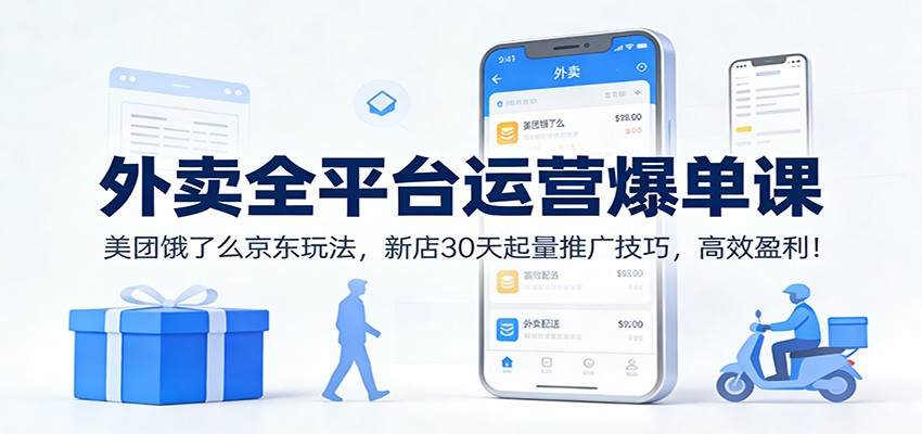 外卖全平台运营爆单课：美团饿了么京东玩法，新店30天起量推广技巧，高效盈利！-难事易副业库