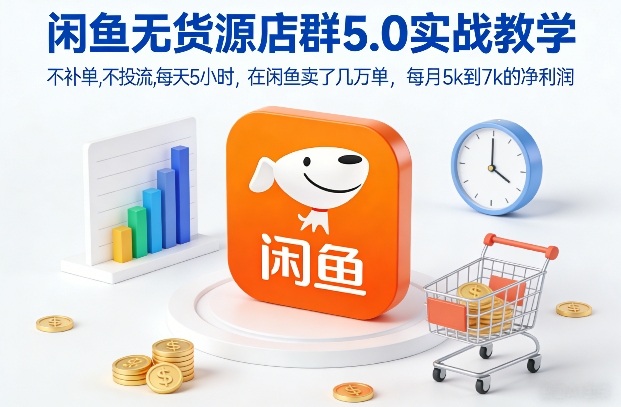 闲鱼无货源店群5.0实战教学，不补单，不投流，每天5小时，在闲鱼卖了几万单，每月5k到7k的净利润-难事易副业库