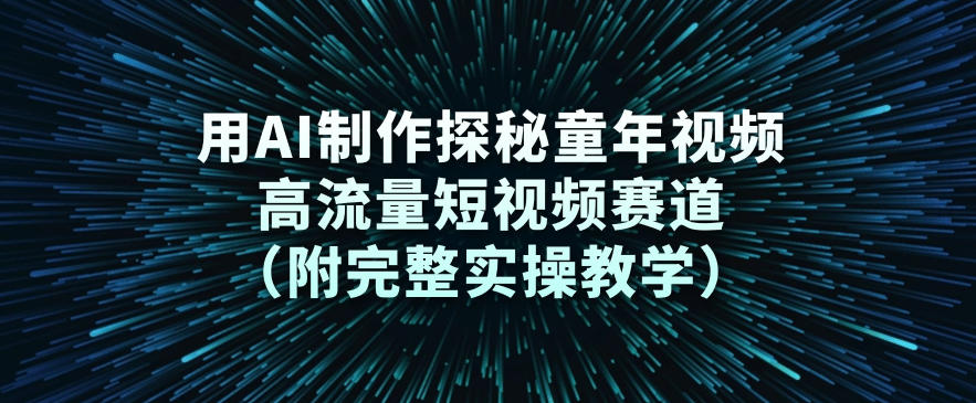 用AI制作探秘童年视频，高流量短视频赛道（附完整实操教学）-难事易副业库