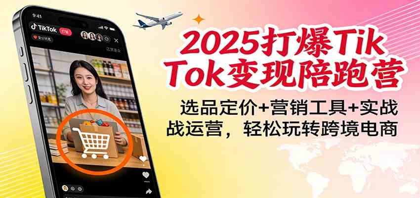 2025打爆TikTok变现陪跑营：选品定价+营销工具+实战运营，轻松玩转跨境电商-难事易副业库