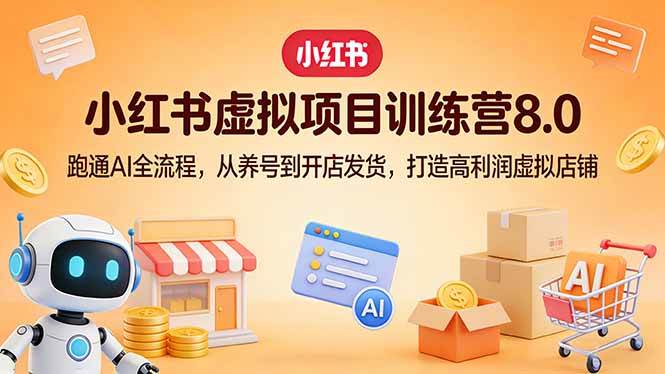 （17742期）小红书虚拟项目训练营8.0：跑通AI全流程，从养号到开店发货，打造高利润虚拟店铺-难事易副业库