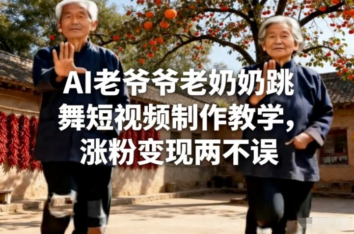 AI老爷爷老奶奶跳舞短视频制作教学，涨粉变现两不误-难事易副业库