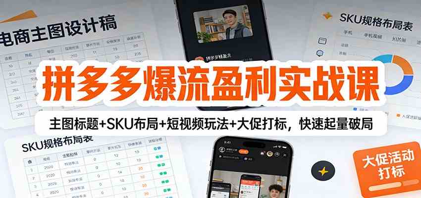 拼多多爆流盈利实战课：主图标题+SKU布局+短视频玩法+大促打标，快速起量破局-难事易副业库