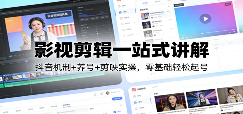 影视剪辑一站式讲解：抖音机制+养号+剪映实操，零基础轻松起号-难事易副业库