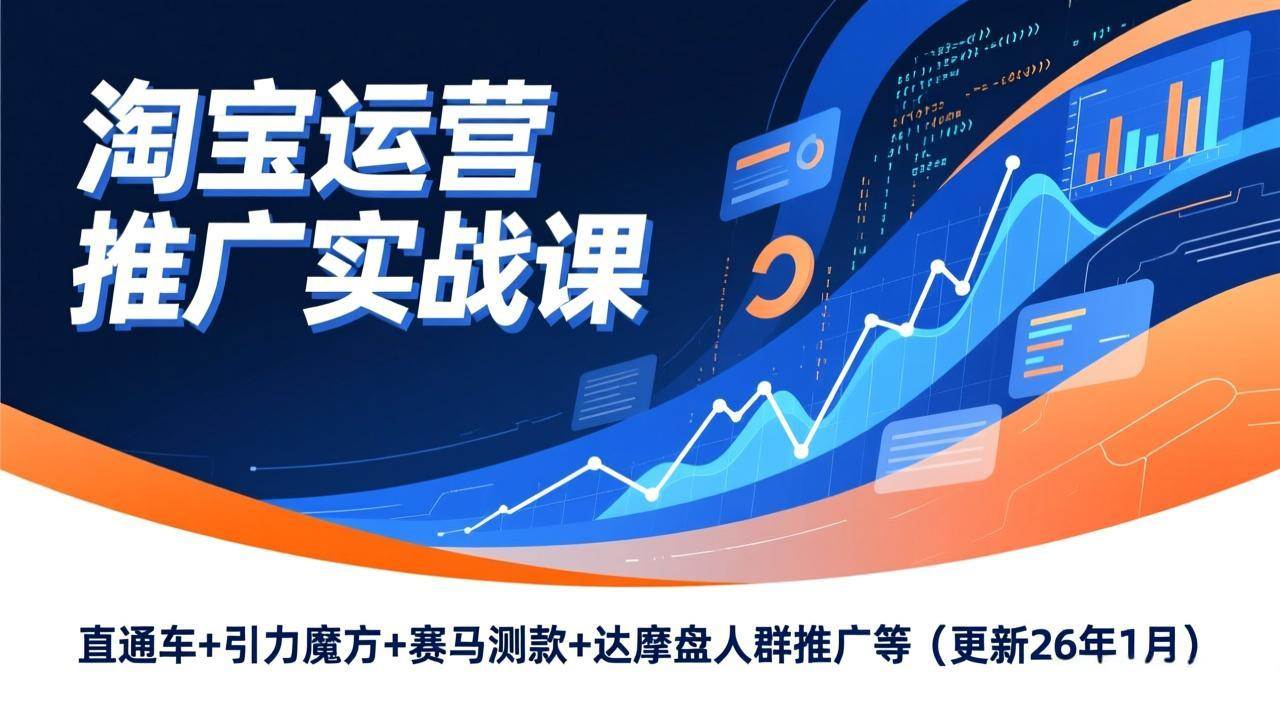 （17200期）淘宝运营推广实战课，直通车+引力魔方+赛马测款+达摩盘人群推广等（更新26年1月）-难事易副业库