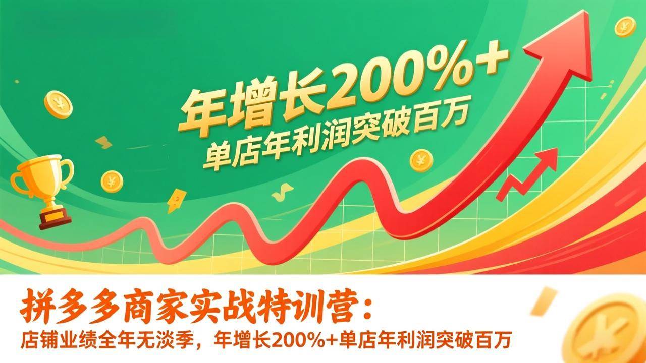 （17104期）拼多多商家实战特训营：店铺业绩全年无淡季，年增长200%+单店年利润突破百万(26年1月更新)-难事易副业库