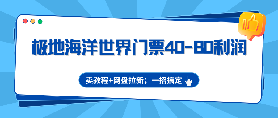 极地海洋世界门票40-80利润，卖教程+网盘拉新；一招搞定-难事易副业库