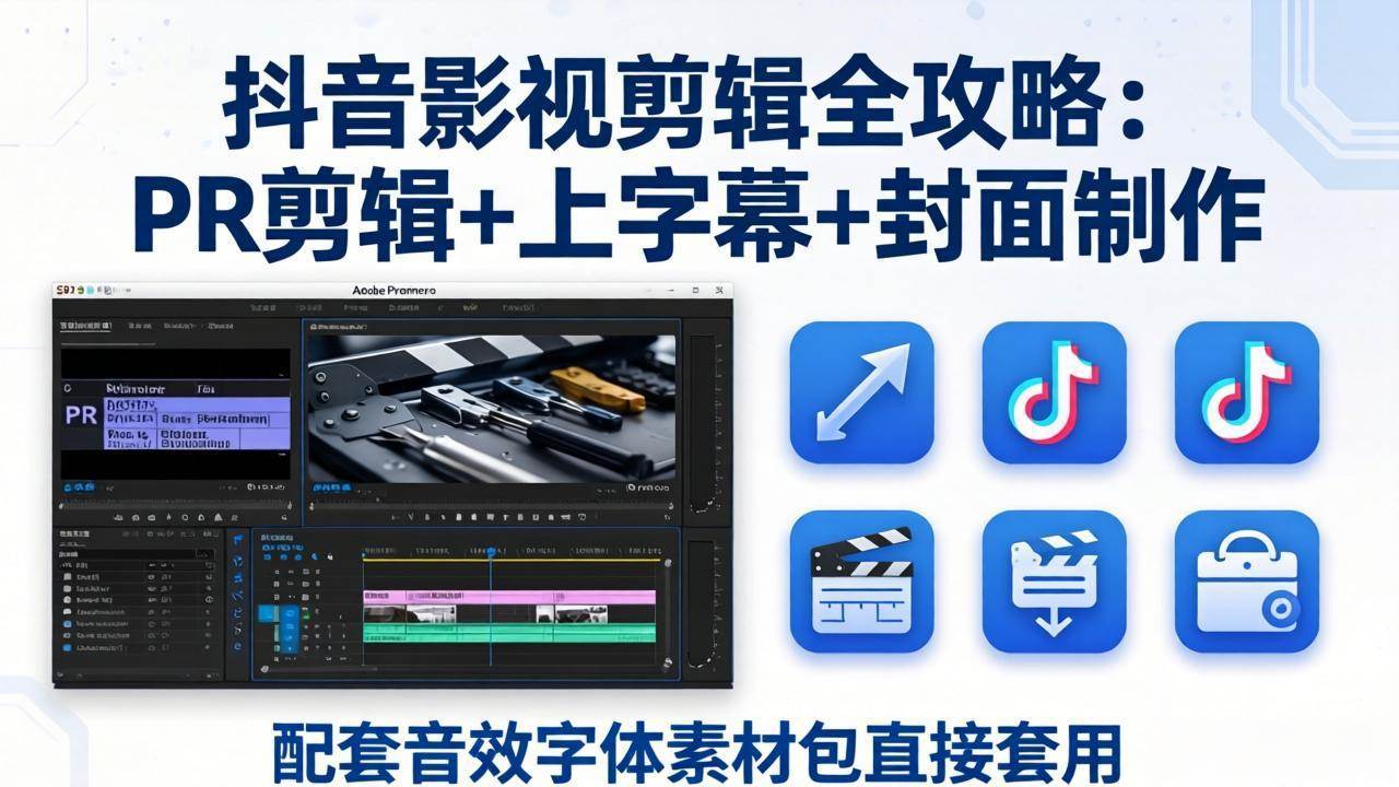 （17868期）抖音影视剪辑全攻略：PR剪辑+上字幕+封面制作，配套音效字体素材包直接套用-难事易副业库