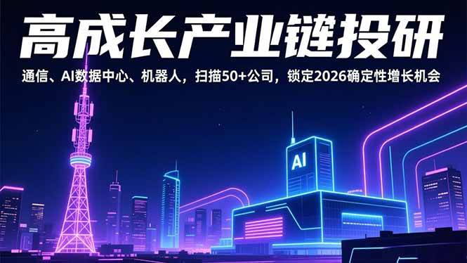 （17020期）高成长产业链投研，通信、AI数据中心、机器人，扫描50+公司，锁定2026确定性增长机会-难事易副业库