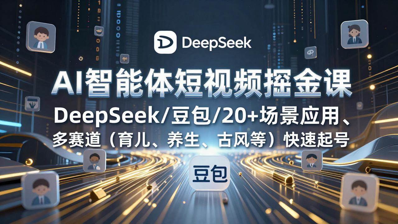 （17365期）AI智能体短视频掘金课，DeepSeek/豆包/20+场景应用、多赛道（育儿、养生、古风等）快速起号-难事易副业库