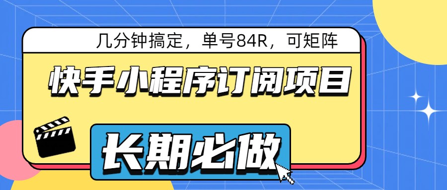 快手小程序订阅项目，几分钟搞定，单号84R，可矩阵-难事易副业库