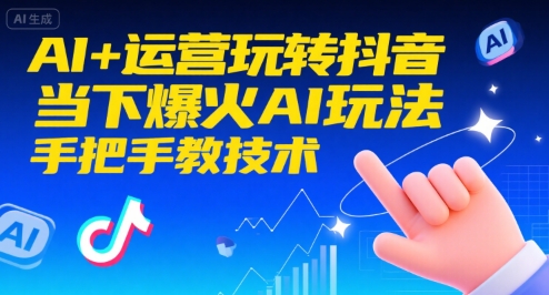 AI+运营玩转抖音，当下爆火AI玩法，手把手教技术（更新26年）-难事易副业库
