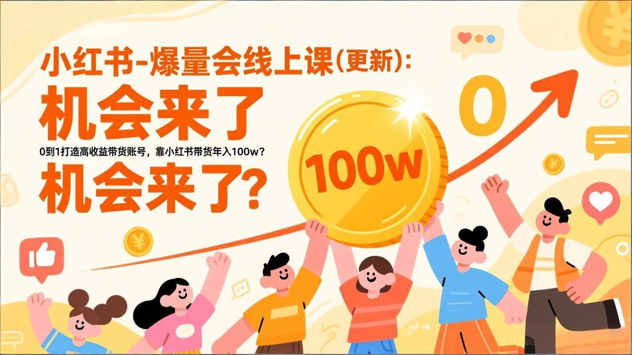 （17047期）2025小红书爆量会线上课(新) ：0到1打造高收益带货账号，靠小红书带货年入100w？机会来了！-难事易副业库
