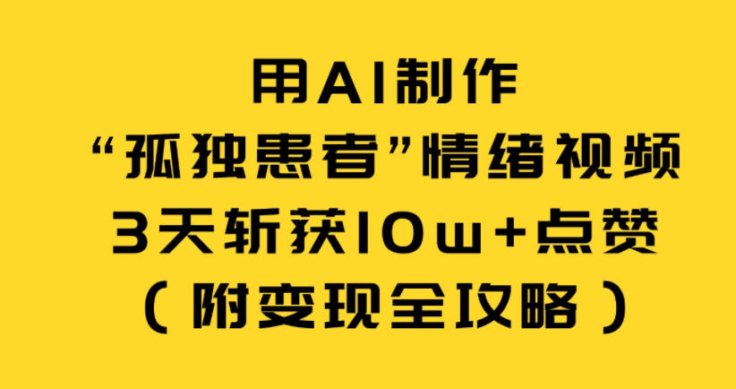 用AI制作“孤独患者”情绪视频，3天斩获10w+点赞（附变现全攻略）-难事易副业库
