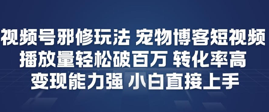 视频号邪修玩法宠物博客短视频，播放量轻松破百万，转化率高，变现能力强，小白直接上手-难事易副业库