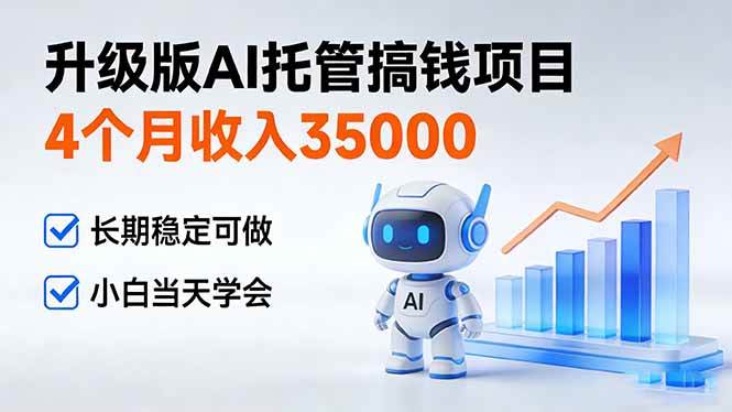（17175期）4个月收入35000＋，升级版Ai托管搞钱项目，长期稳定可做 小白当天学会-难事易副业库