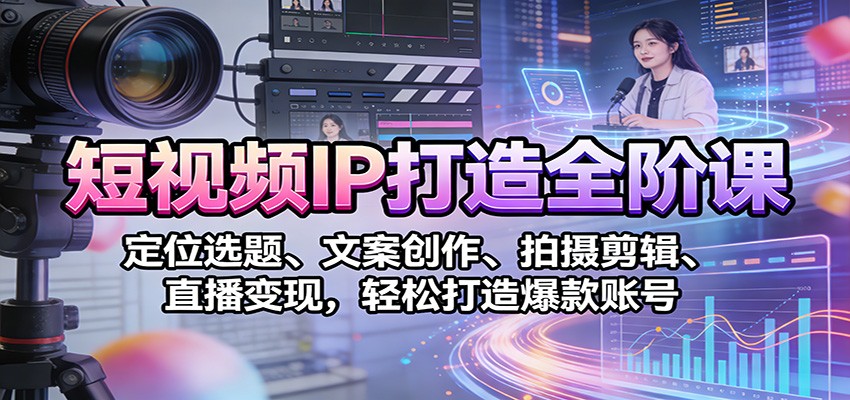 短视频IP打造全阶课：定位选题、文案创作、拍摄剪辑、直播变现，轻松打造爆款账号-难事易副业库
