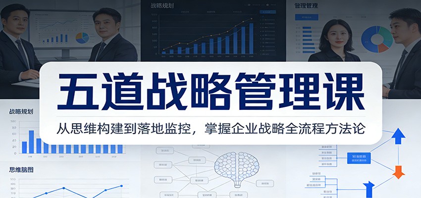五道战略管理课：从思维构建到落地监控，掌握企业战略全流程方法论-难事易副业库