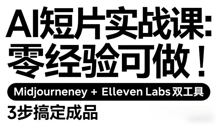 AI短片实战课：零经验可做，Midjourney+ElevenLabs双工具，3步搞定成品-难事易副业库