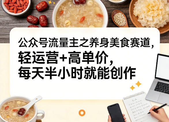 公众号流量主之养身美食赛道，轻运营+高单价，每天半小时就能创作-难事易副业库