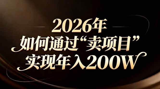 （17309期）站在2026年的十字路口：一个普通人如何通过卖项目实现年入200万-难事易副业库