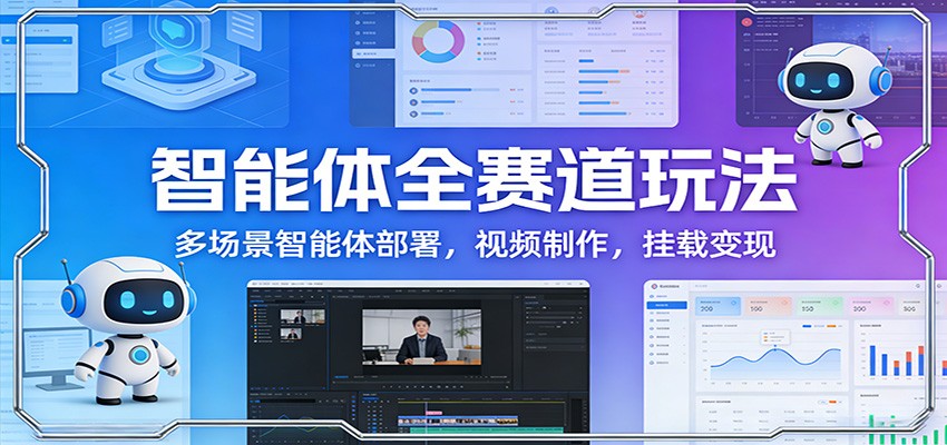 智能体全赛道玩法：多场景智能体部署，视频制作，挂载变现-难事易副业库