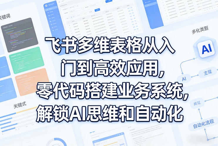 飞书多维表格从入门到高效应用，零代码搭建业务系统，解锁AI思维和自动化-难事易副业库