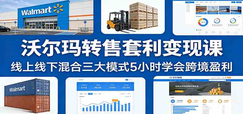 沃尔玛转售套利变现课：线上线下混合三大模式5小时学会跨境盈利-难事易副业库