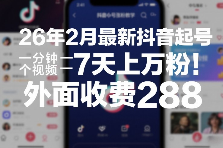 26年2月最新抖音起号涨粉教学，一分钟一个视频，7天上万粉，外面收费288-难事易副业库