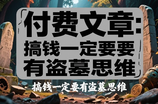 付费文章：搞钱一定要有盗墓思维-难事易副业库