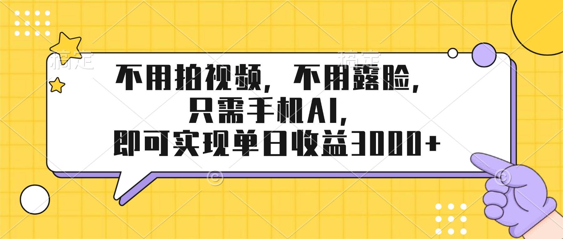 （17310期）不用拍视频，不用露脸，只需手机ai，即可实现单日收益3000+-难事易副业库