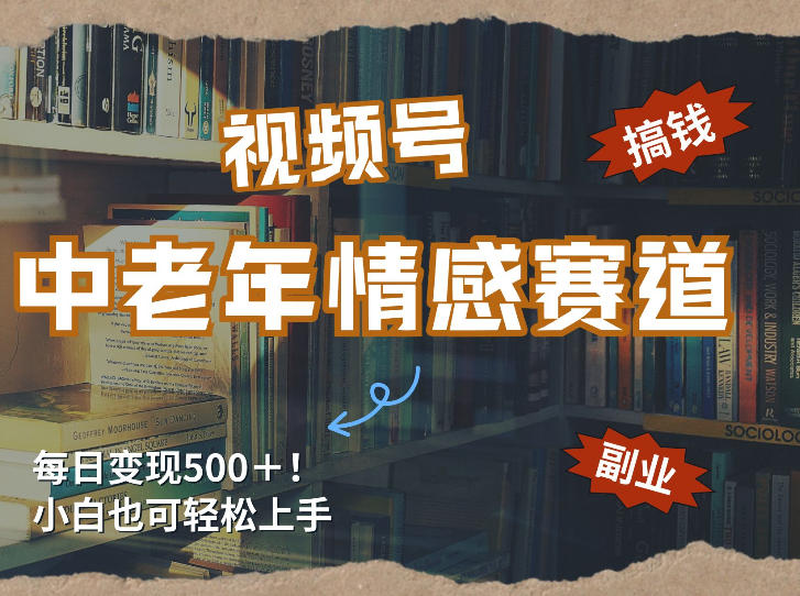 每日5张＋，高流量赛道，视频号中老年情感赛道，学会了你也可以搞到钱-难事易副业库