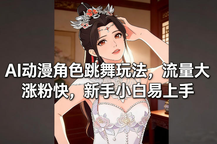 AI动漫角色跳舞玩法，流量大涨粉快，新手小白易上手-难事易副业库