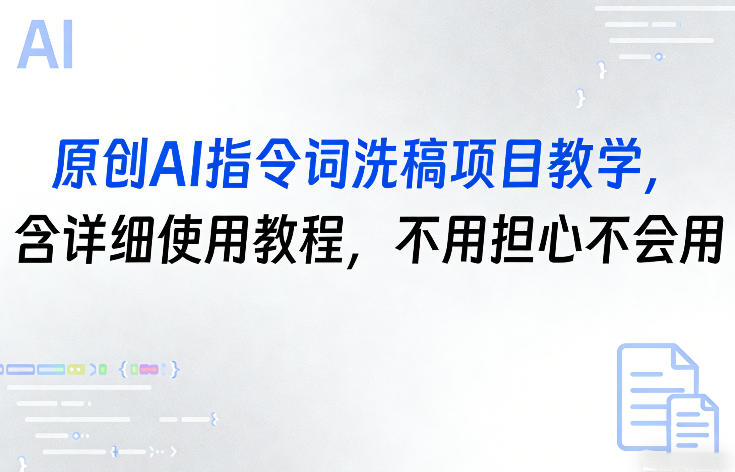原创AI指令词洗稿项目教学，含详细使用教程，不用担心不会用-难事易副业库